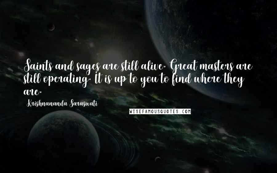 Krishnananda Saraswati Quotes: Saints and sages are still alive. Great masters are still operating. It is up to you to find where they are.