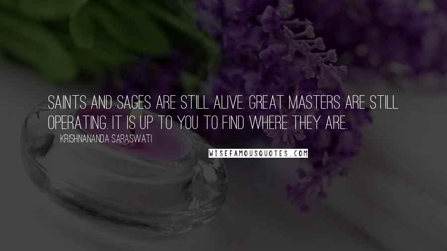 Krishnananda Saraswati Quotes: Saints and sages are still alive. Great masters are still operating. It is up to you to find where they are.