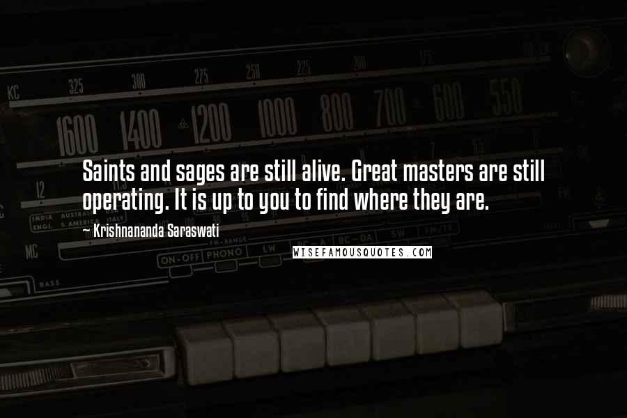 Krishnananda Saraswati Quotes: Saints and sages are still alive. Great masters are still operating. It is up to you to find where they are.