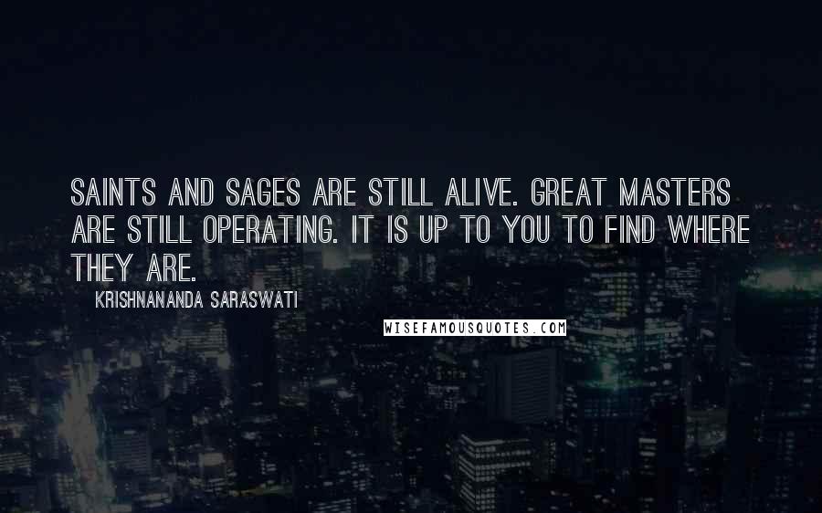Krishnananda Saraswati Quotes: Saints and sages are still alive. Great masters are still operating. It is up to you to find where they are.