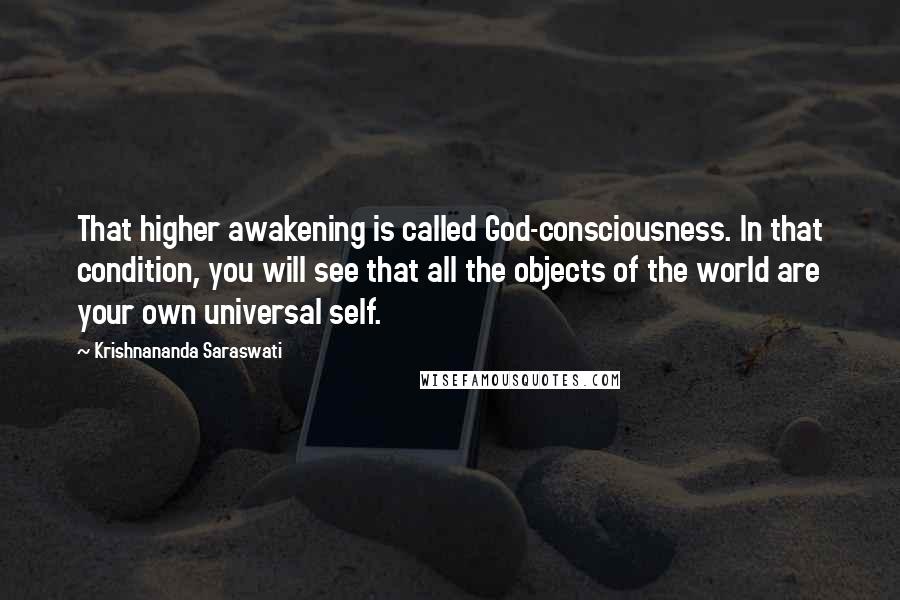 Krishnananda Saraswati Quotes: That higher awakening is called God-consciousness. In that condition, you will see that all the objects of the world are your own universal self.