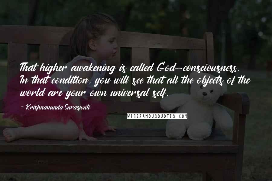 Krishnananda Saraswati Quotes: That higher awakening is called God-consciousness. In that condition, you will see that all the objects of the world are your own universal self.