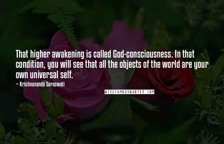 Krishnananda Saraswati Quotes: That higher awakening is called God-consciousness. In that condition, you will see that all the objects of the world are your own universal self.