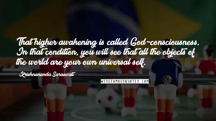 Krishnananda Saraswati Quotes: That higher awakening is called God-consciousness. In that condition, you will see that all the objects of the world are your own universal self.