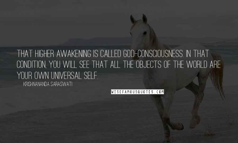 Krishnananda Saraswati Quotes: That higher awakening is called God-consciousness. In that condition, you will see that all the objects of the world are your own universal self.