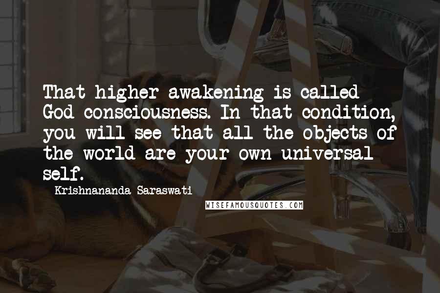 Krishnananda Saraswati Quotes: That higher awakening is called God-consciousness. In that condition, you will see that all the objects of the world are your own universal self.