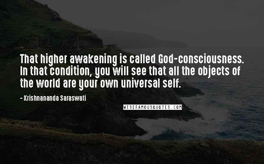 Krishnananda Saraswati Quotes: That higher awakening is called God-consciousness. In that condition, you will see that all the objects of the world are your own universal self.