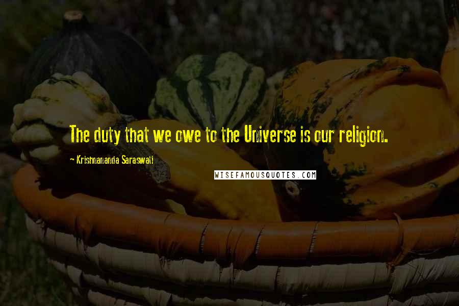 Krishnananda Saraswati Quotes: The duty that we owe to the Universe is our religion.