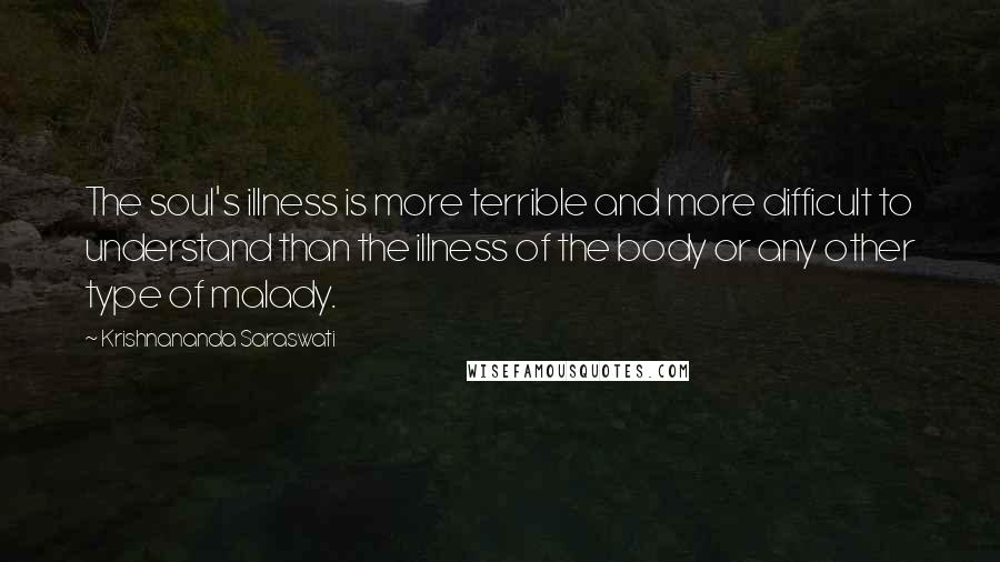 Krishnananda Saraswati Quotes: The soul's illness is more terrible and more difficult to understand than the illness of the body or any other type of malady.