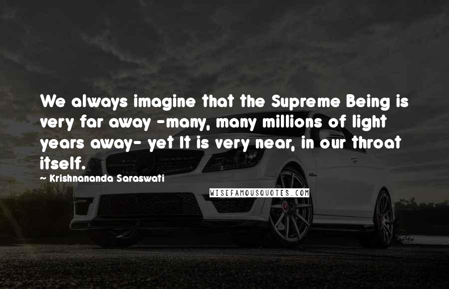 Krishnananda Saraswati Quotes: We always imagine that the Supreme Being is very far away -many, many millions of light years away- yet It is very near, in our throat itself.