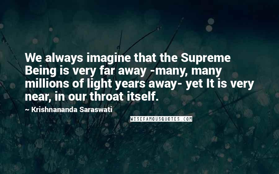 Krishnananda Saraswati Quotes: We always imagine that the Supreme Being is very far away -many, many millions of light years away- yet It is very near, in our throat itself.