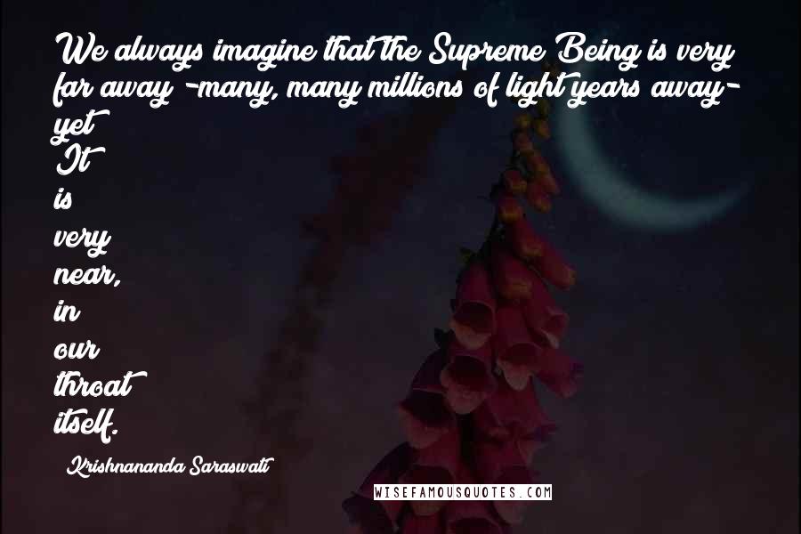 Krishnananda Saraswati Quotes: We always imagine that the Supreme Being is very far away -many, many millions of light years away- yet It is very near, in our throat itself.