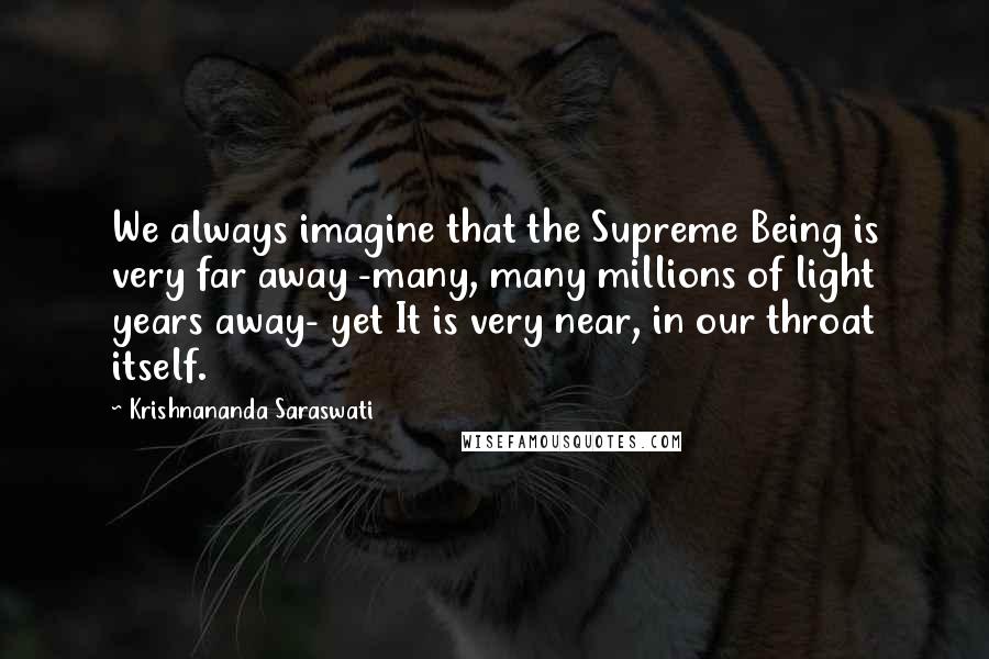 Krishnananda Saraswati Quotes: We always imagine that the Supreme Being is very far away -many, many millions of light years away- yet It is very near, in our throat itself.