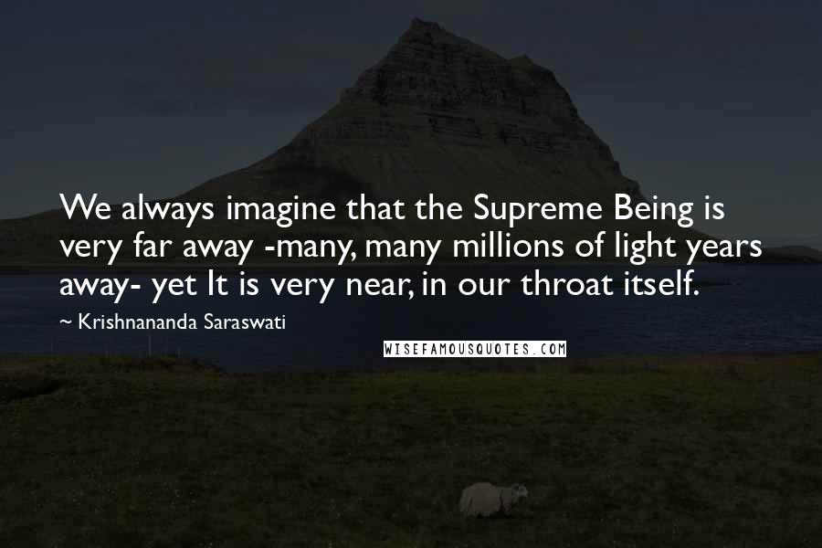 Krishnananda Saraswati Quotes: We always imagine that the Supreme Being is very far away -many, many millions of light years away- yet It is very near, in our throat itself.