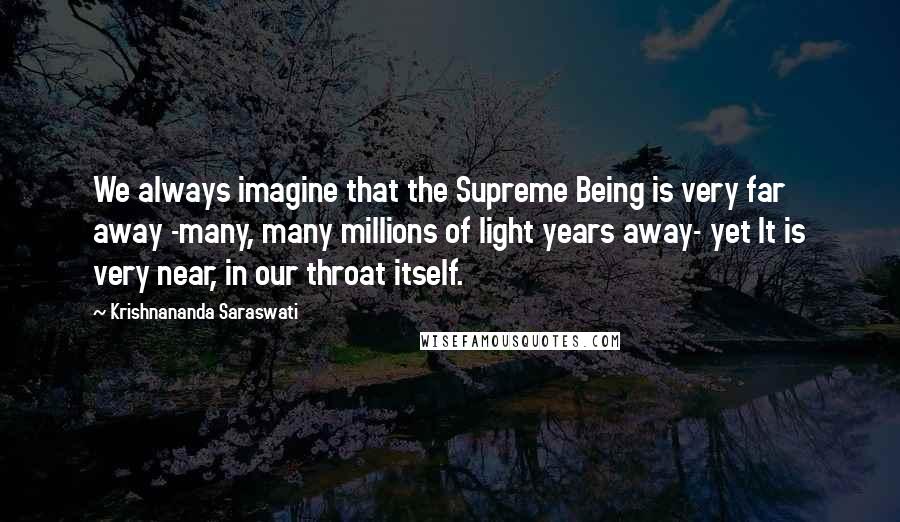 Krishnananda Saraswati Quotes: We always imagine that the Supreme Being is very far away -many, many millions of light years away- yet It is very near, in our throat itself.