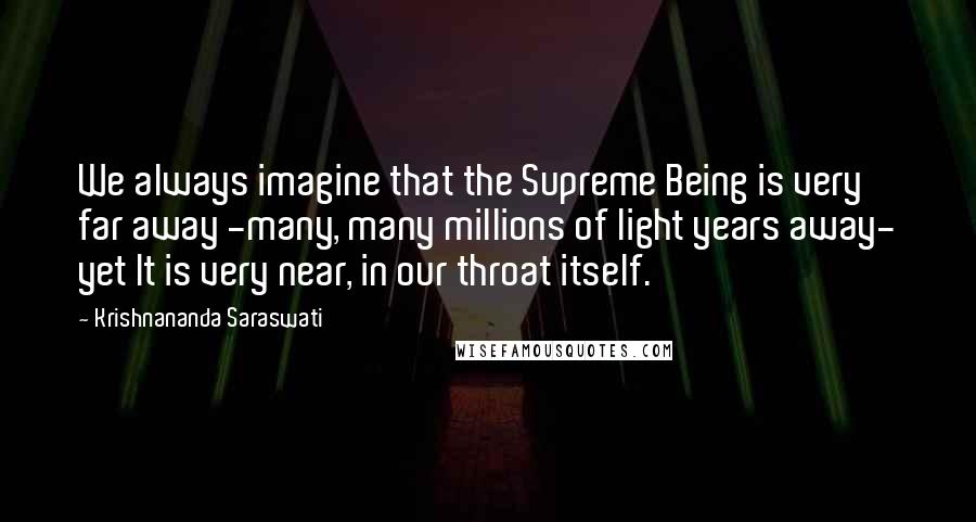 Krishnananda Saraswati Quotes: We always imagine that the Supreme Being is very far away -many, many millions of light years away- yet It is very near, in our throat itself.