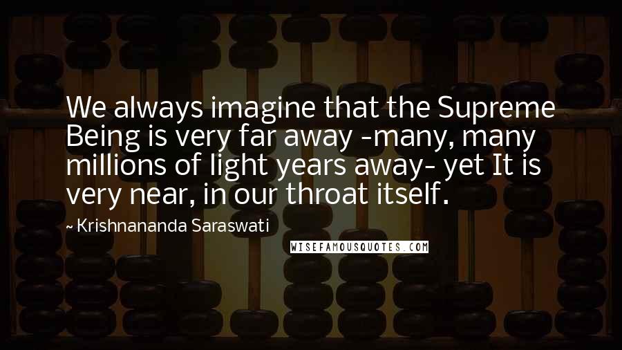 Krishnananda Saraswati Quotes: We always imagine that the Supreme Being is very far away -many, many millions of light years away- yet It is very near, in our throat itself.