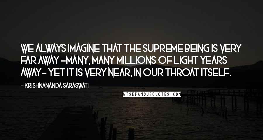 Krishnananda Saraswati Quotes: We always imagine that the Supreme Being is very far away -many, many millions of light years away- yet It is very near, in our throat itself.