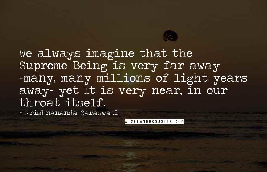 Krishnananda Saraswati Quotes: We always imagine that the Supreme Being is very far away -many, many millions of light years away- yet It is very near, in our throat itself.