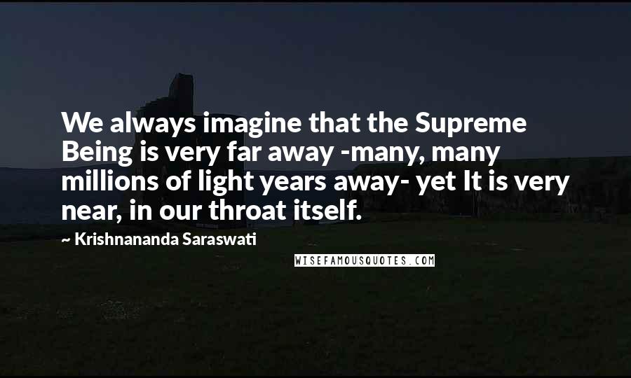 Krishnananda Saraswati Quotes: We always imagine that the Supreme Being is very far away -many, many millions of light years away- yet It is very near, in our throat itself.