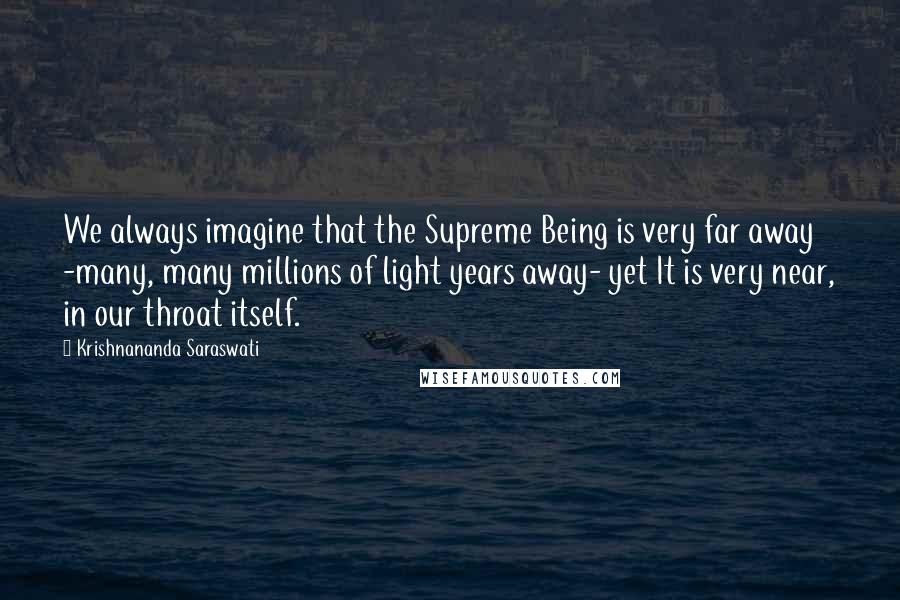 Krishnananda Saraswati Quotes: We always imagine that the Supreme Being is very far away -many, many millions of light years away- yet It is very near, in our throat itself.