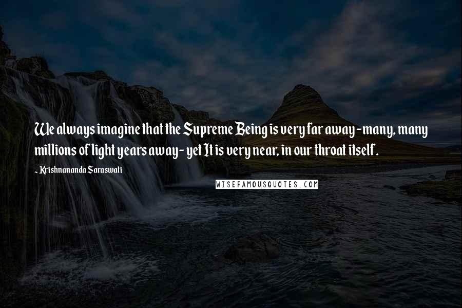 Krishnananda Saraswati Quotes: We always imagine that the Supreme Being is very far away -many, many millions of light years away- yet It is very near, in our throat itself.