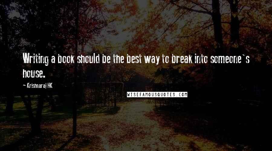 Krishnaraj HK Quotes: Writing a book should be the best way to break into someone's house.