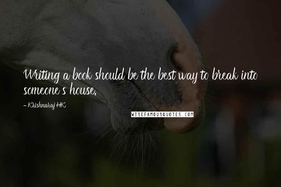 Krishnaraj HK Quotes: Writing a book should be the best way to break into someone's house.