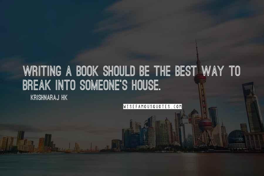 Krishnaraj HK Quotes: Writing a book should be the best way to break into someone's house.