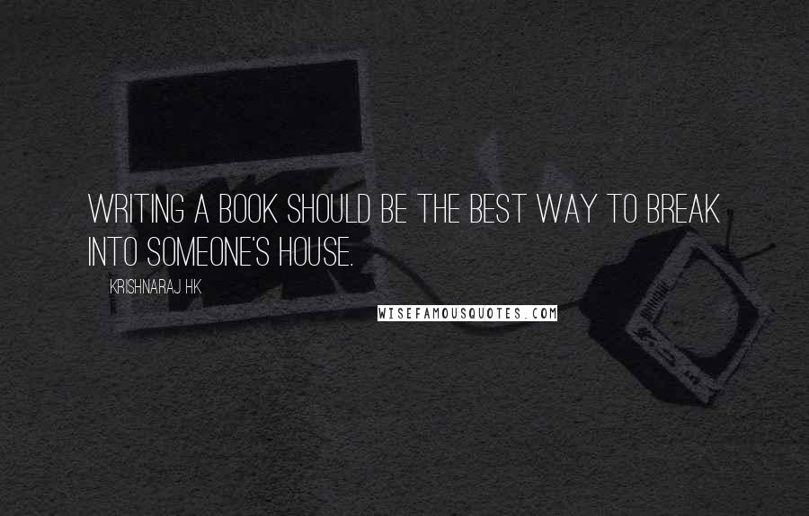 Krishnaraj HK Quotes: Writing a book should be the best way to break into someone's house.