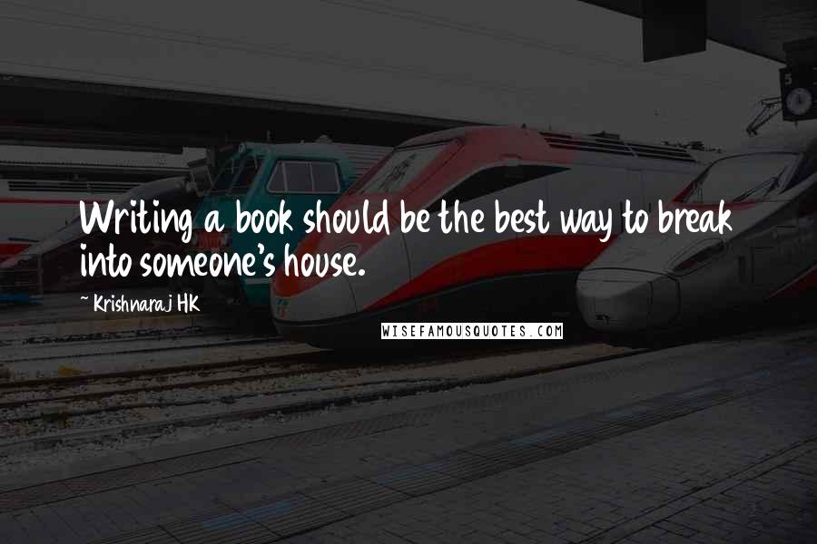 Krishnaraj HK Quotes: Writing a book should be the best way to break into someone's house.