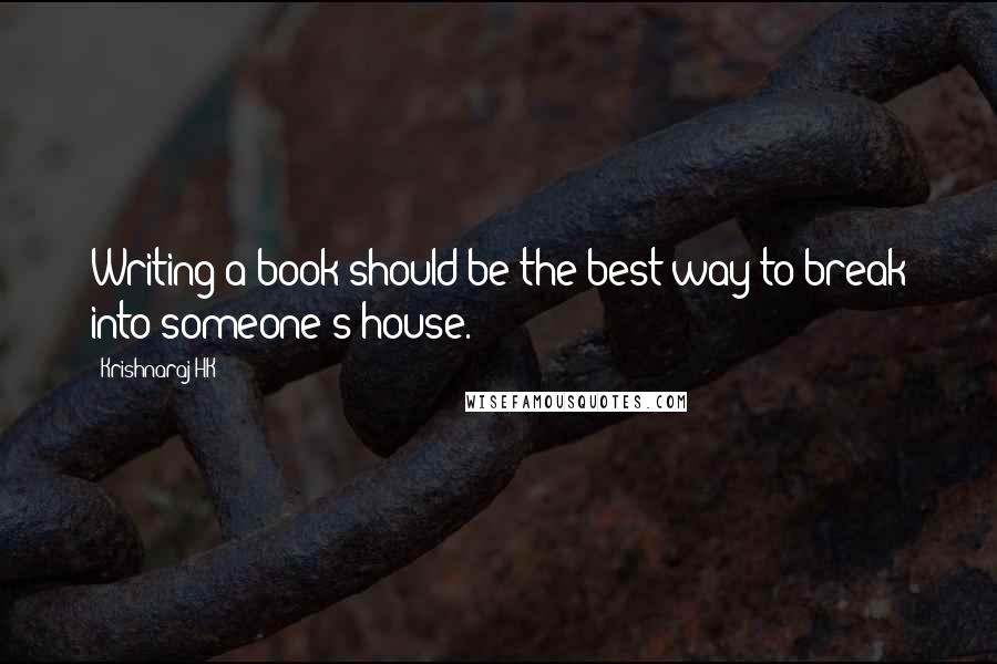 Krishnaraj HK Quotes: Writing a book should be the best way to break into someone's house.