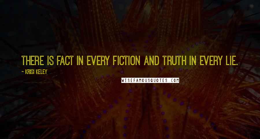 Krisi Keley Quotes: There is fact in every fiction and truth in every lie.