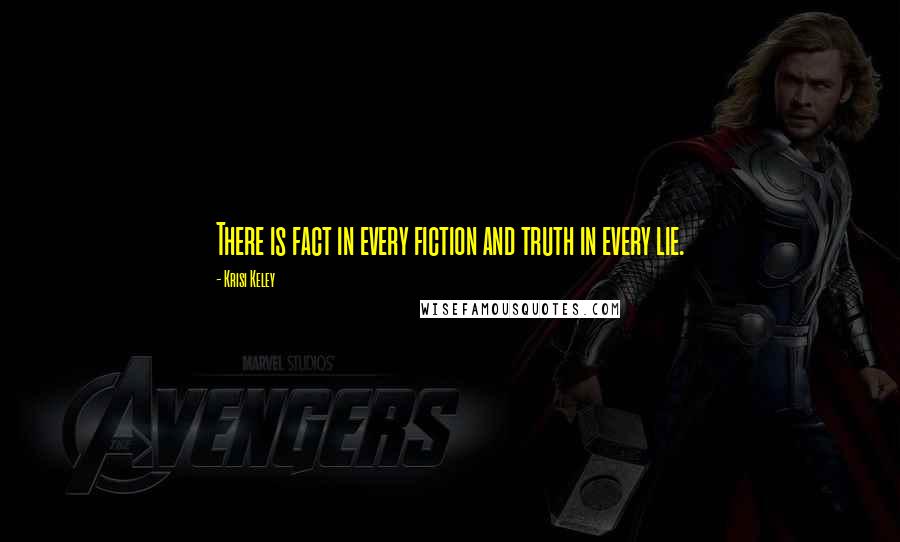 Krisi Keley Quotes: There is fact in every fiction and truth in every lie.