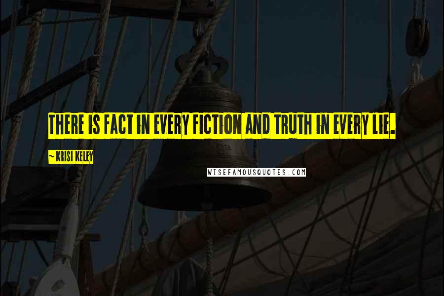 Krisi Keley Quotes: There is fact in every fiction and truth in every lie.