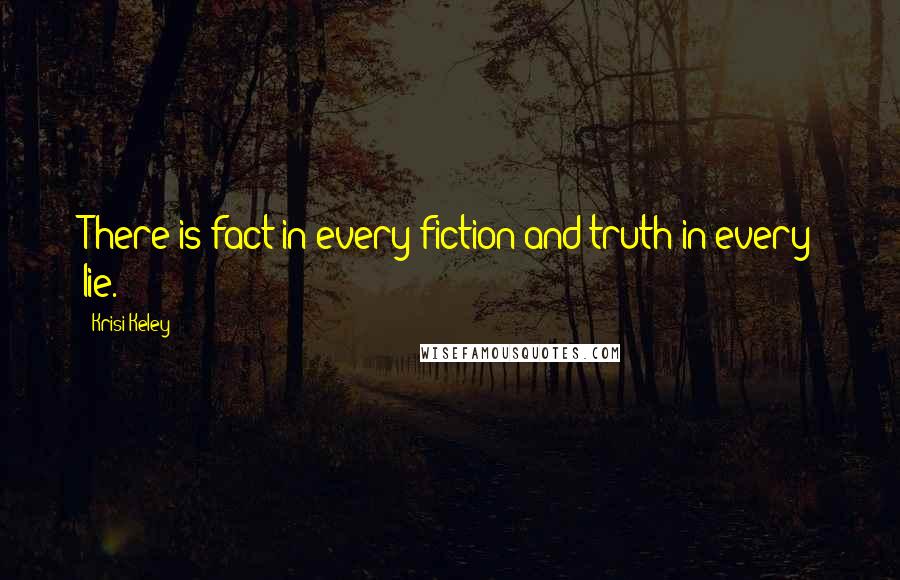 Krisi Keley Quotes: There is fact in every fiction and truth in every lie.