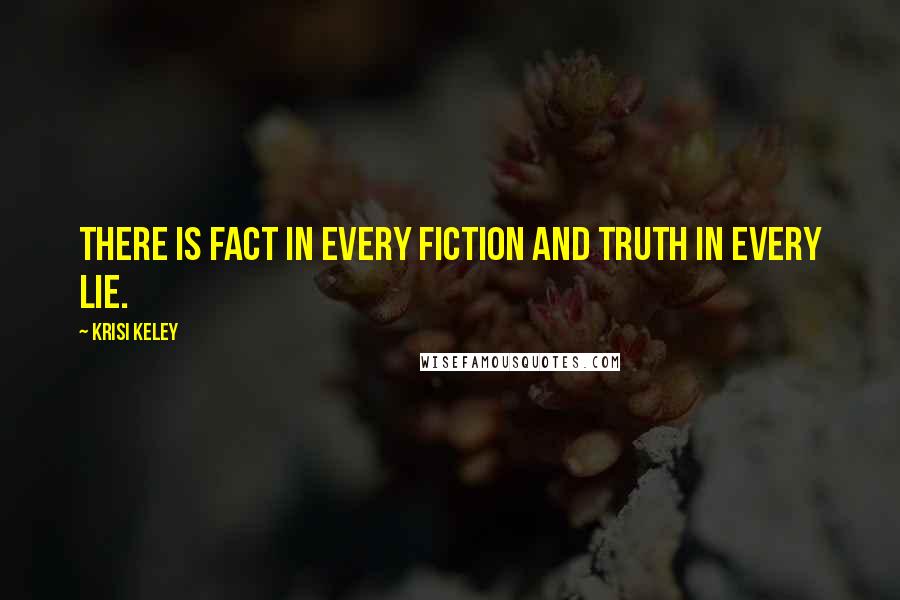 Krisi Keley Quotes: There is fact in every fiction and truth in every lie.
