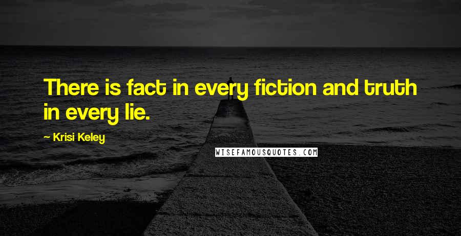 Krisi Keley Quotes: There is fact in every fiction and truth in every lie.