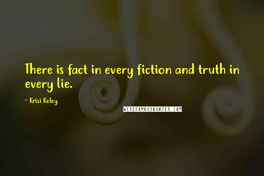 Krisi Keley Quotes: There is fact in every fiction and truth in every lie.