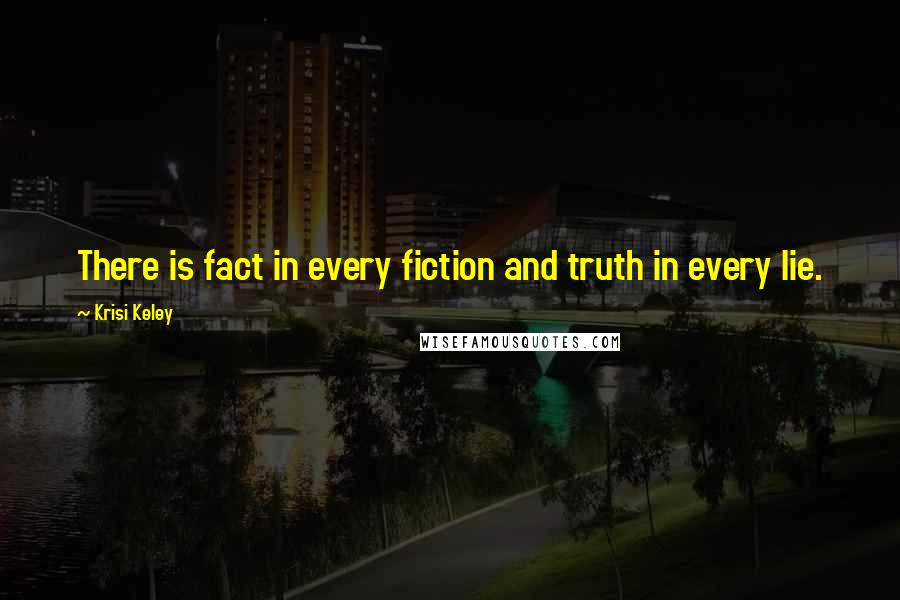 Krisi Keley Quotes: There is fact in every fiction and truth in every lie.