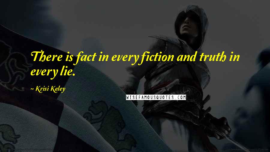 Krisi Keley Quotes: There is fact in every fiction and truth in every lie.