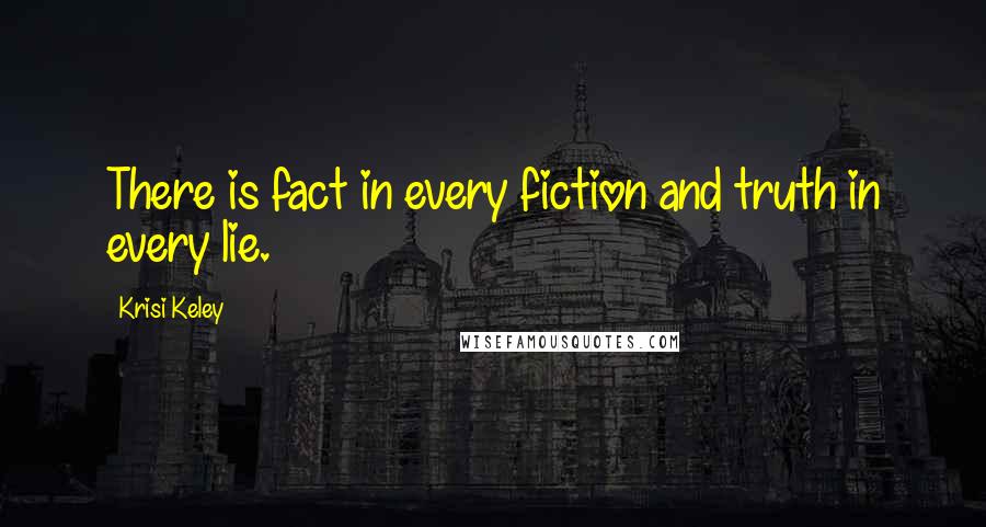 Krisi Keley Quotes: There is fact in every fiction and truth in every lie.
