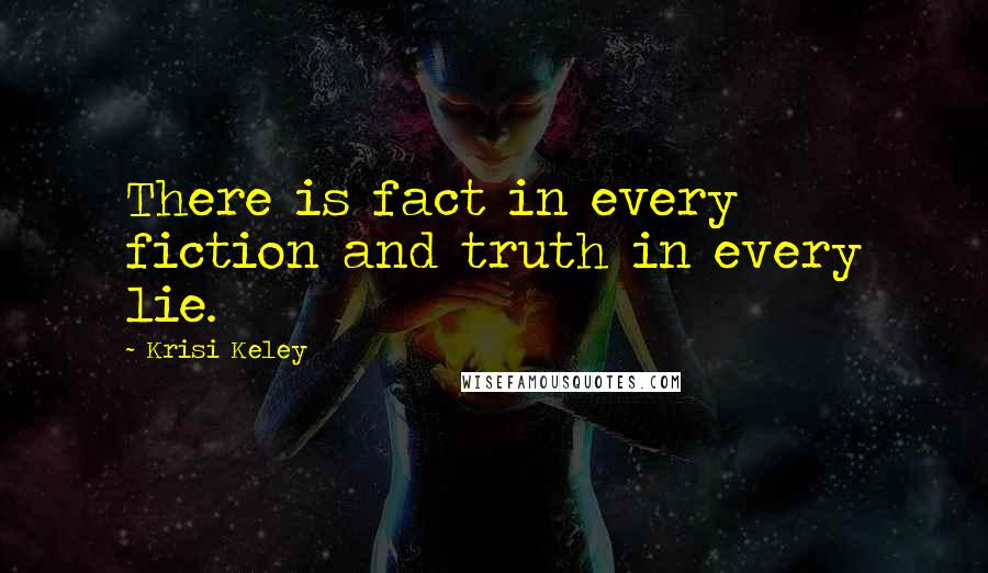 Krisi Keley Quotes: There is fact in every fiction and truth in every lie.