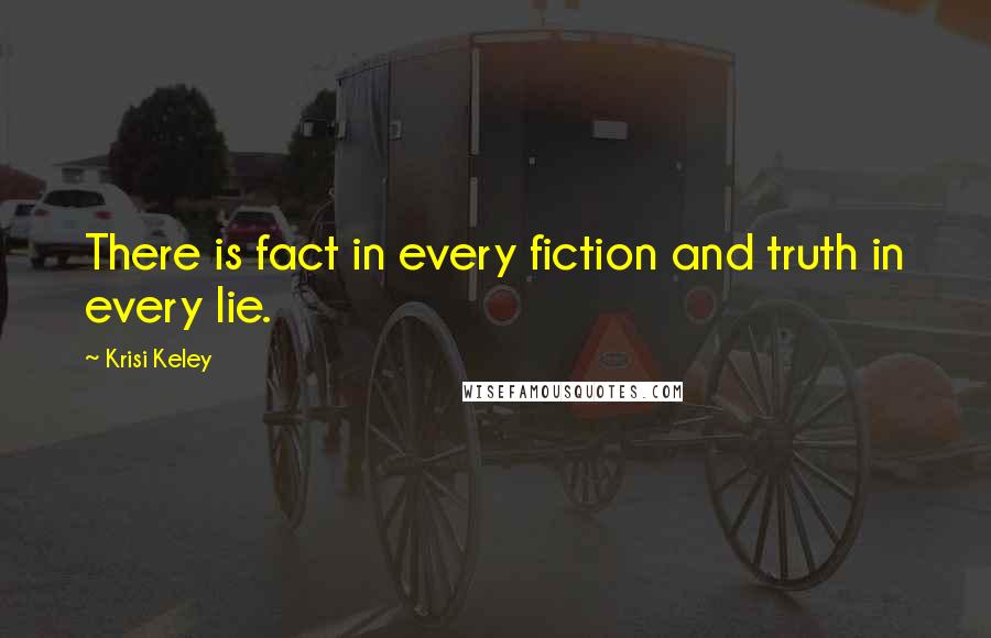 Krisi Keley Quotes: There is fact in every fiction and truth in every lie.