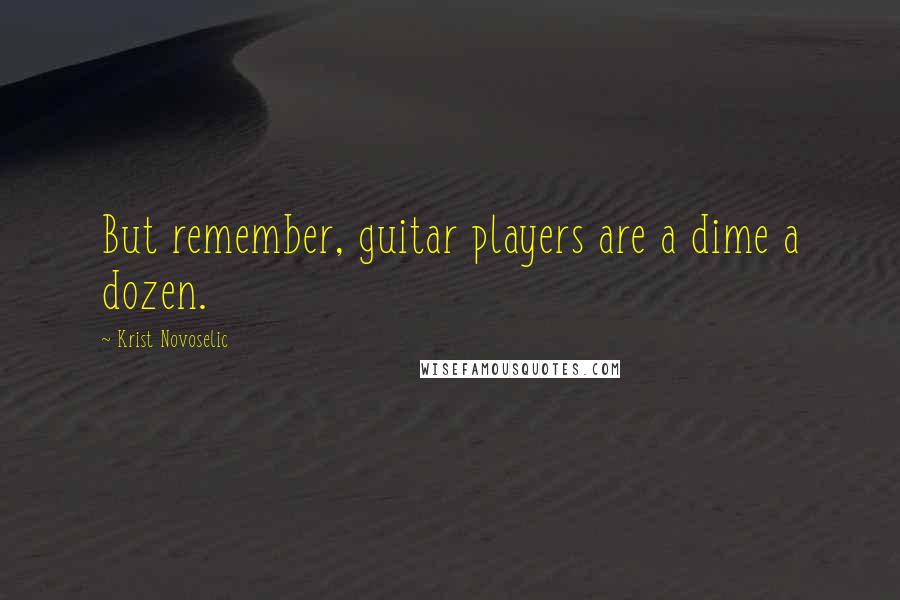 Krist Novoselic Quotes: But remember, guitar players are a dime a dozen.