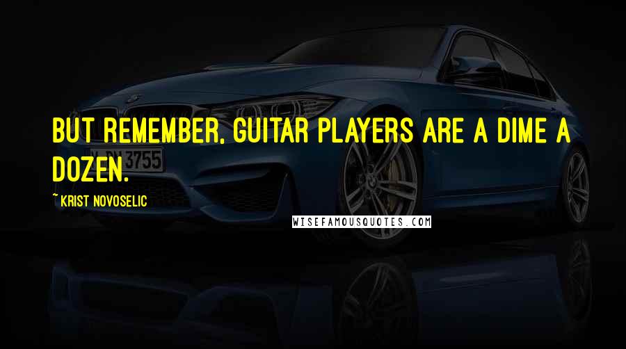 Krist Novoselic Quotes: But remember, guitar players are a dime a dozen.