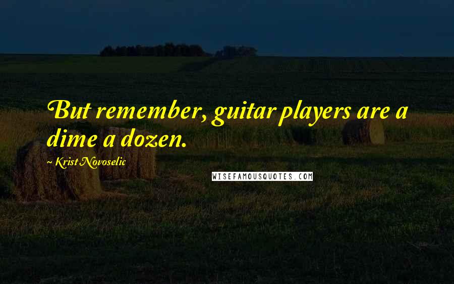 Krist Novoselic Quotes: But remember, guitar players are a dime a dozen.