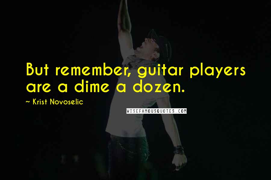 Krist Novoselic Quotes: But remember, guitar players are a dime a dozen.