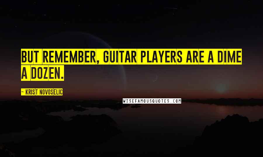 Krist Novoselic Quotes: But remember, guitar players are a dime a dozen.