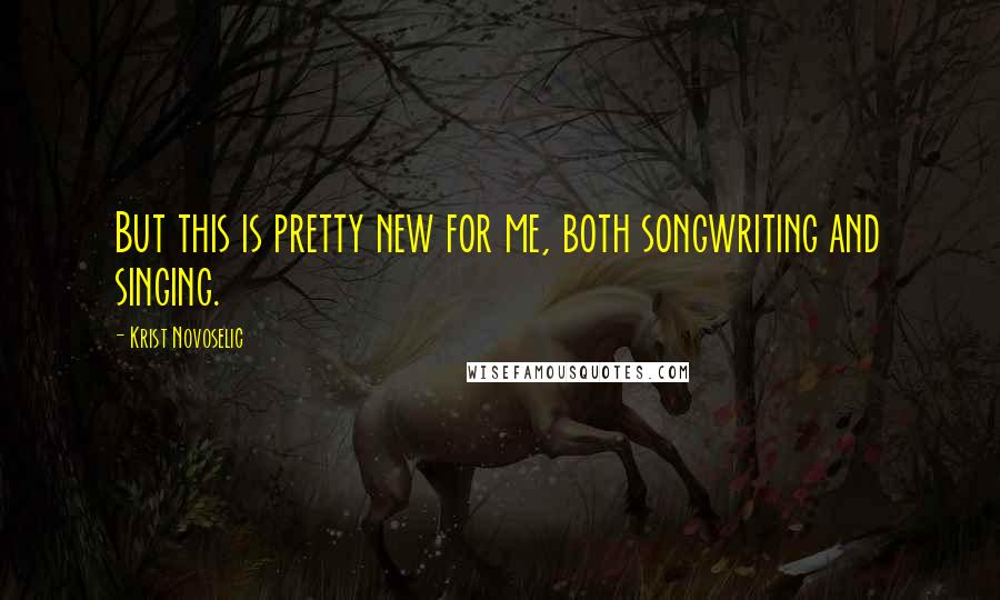 Krist Novoselic Quotes: But this is pretty new for me, both songwriting and singing.